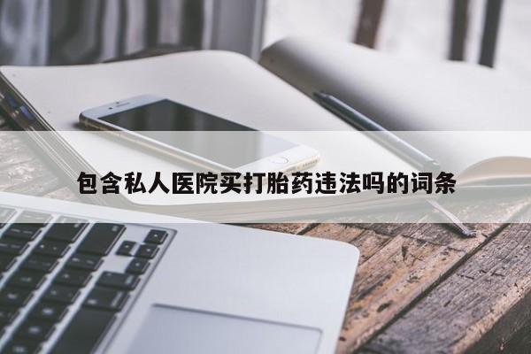 打胎药在线购买全国包邮包含私人医院买打胎药违法吗的词条