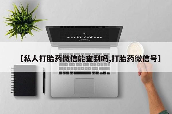 打胎药在线购买全国包邮【私人打胎药微信能查到吗,打胎药微信号】
