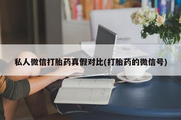 打胎药在线购买全国包邮私人微信打胎药真假对比(打胎药的微信号)