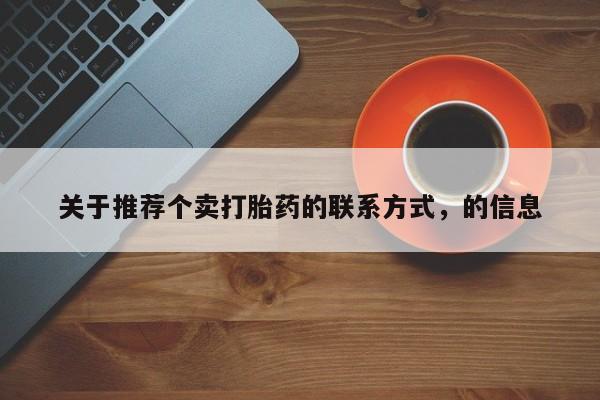 打胎药在线购买全国包邮关于推荐个卖打胎药的联系方式，的信息