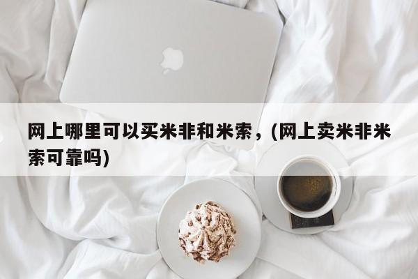 打胎药在线购买全国包邮网上哪里可以买米非和米索，(网上卖米非米索可靠吗)