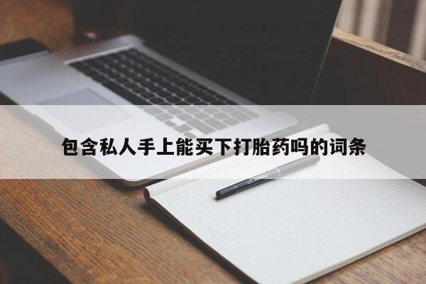 打胎药在线购买全国包邮包含私人手上能买下打胎药吗的词条