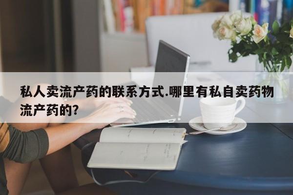 打胎药在线购买全国包邮私人卖流产药的联系方式.哪里有私自卖药物流产药的？
