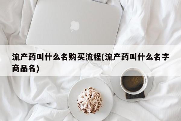 打胎药在线购买全国包邮流产药叫什么名购买流程(流产药叫什么名字商品名)
