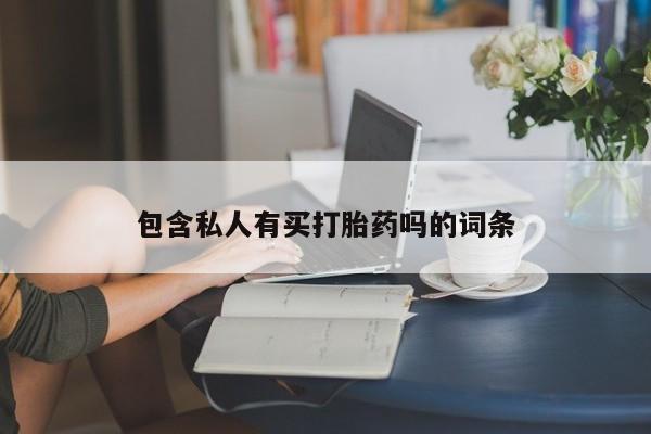打胎药在线购买全国包邮包含私人有买打胎药吗的词条