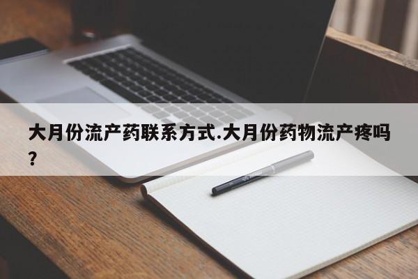 打胎药在线购买全国包邮大月份流产药联系方式.大月份药物流产疼吗？