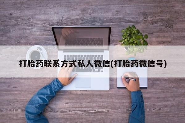 打胎药在线购买全国包邮打胎药联系方式私人微信(打胎药微信号)