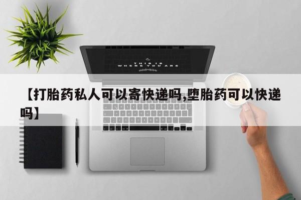 打胎药在线购买全国包邮【打胎药私人可以寄快递吗,堕胎药可以快递吗】