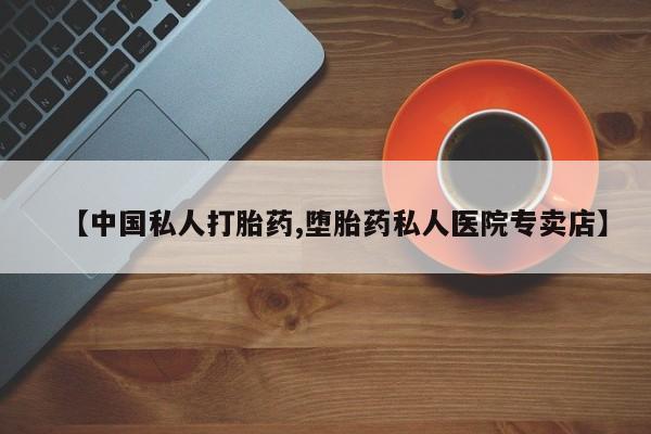 打胎药在线购买全国包邮【中国私人打胎药,堕胎药私人医院专卖店】