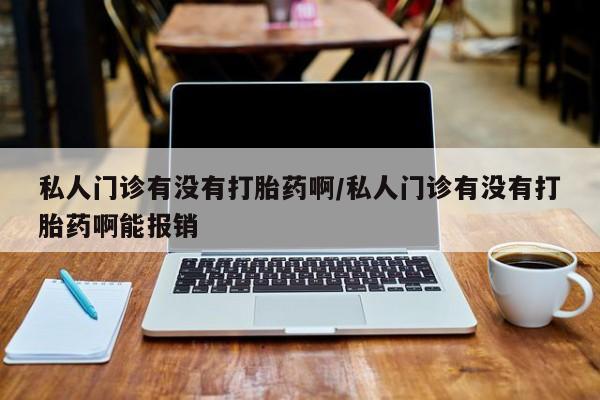 打胎药在线购买全国包邮私人门诊有没有打胎药啊/私人门诊有没有打胎药啊能报销