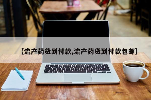 打胎药在线购买全国包邮【流产药货到付款,流产药货到付款包邮】