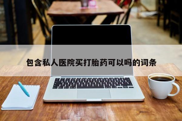 打胎药在线购买全国包邮包含私人医院买打胎药可以吗的词条
