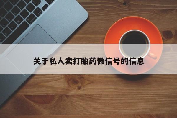 打胎药在线购买全国包邮关于私人卖打胎药微信号的信息
