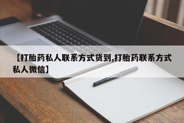 打胎药在线购买全国包邮【打胎药私人联系方式货到,打胎药联系方式私人微信】