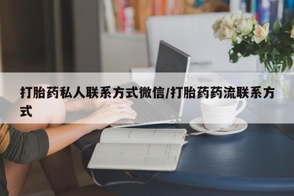 打胎药在线购买全国包邮打胎药私人联系方式微信/打胎药药流联系方式