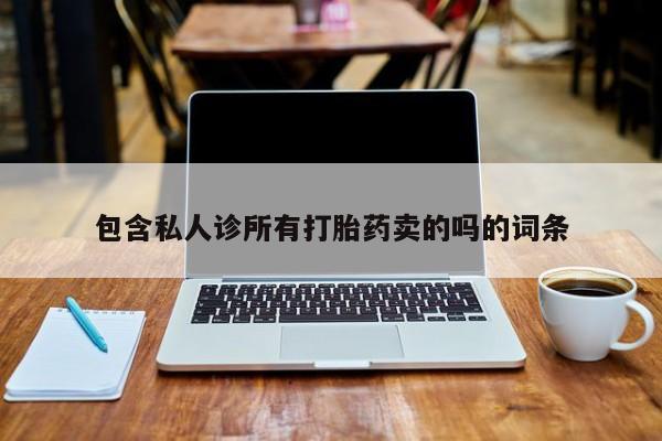 打胎药在线购买全国包邮包含私人诊所有打胎药卖的吗的词条