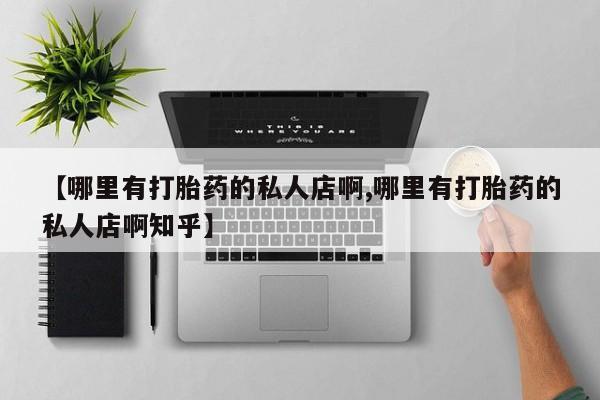 打胎药在线购买全国包邮【哪里有打胎药的私人店啊,哪里有打胎药的私人店啊知乎】