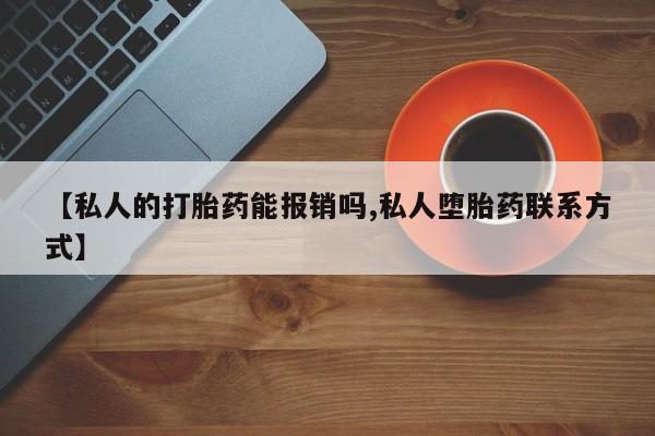 打胎药在线购买全国包邮【私人的打胎药能报销吗,私人堕胎药联系方式】