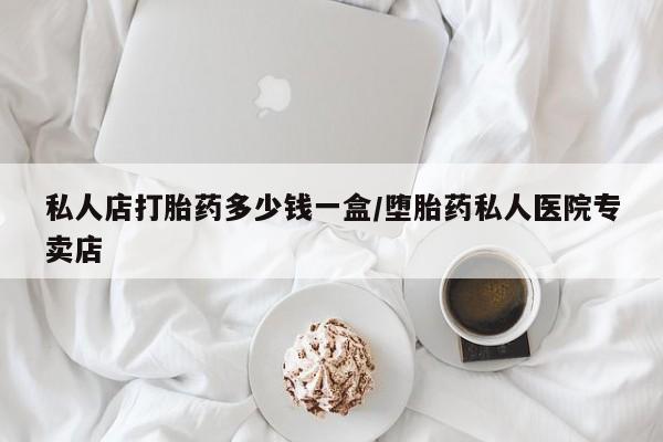 打胎药在线购买全国包邮私人店打胎药多少钱一盒/堕胎药私人医院专卖店