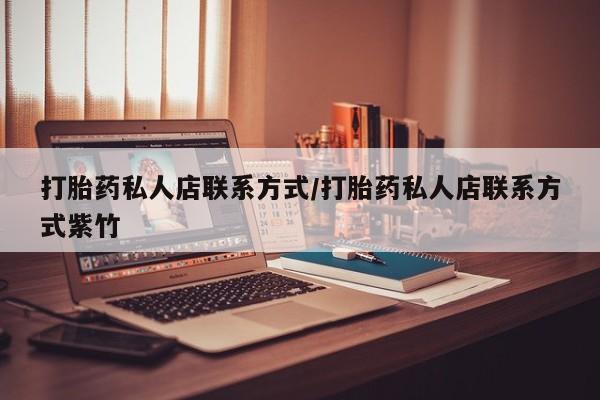 打胎药在线购买全国包邮打胎药私人店联系方式/打胎药私人店联系方式紫竹