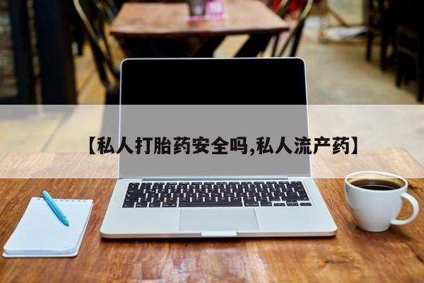 打胎药在线购买全国包邮【私人打胎药安全吗,私人流产药】