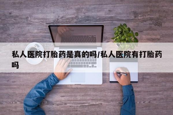 打胎药在线购买全国包邮私人医院打胎药是真的吗/私人医院有打胎药吗