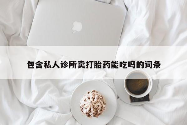 打胎药在线购买全国包邮包含私人诊所卖打胎药能吃吗的词条