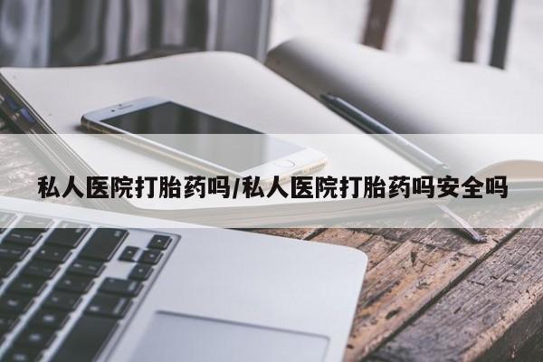 打胎药在线购买全国包邮私人医院打胎药吗/私人医院打胎药吗安全吗