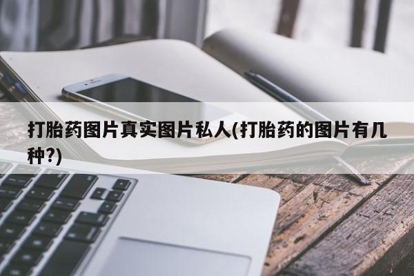 打胎药在线购买全国包邮打胎药图片真实图片私人(打胎药的图片有几种?)