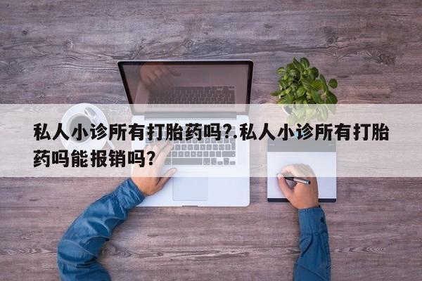 打胎药在线购买全国包邮私人小诊所有打胎药吗?.私人小诊所有打胎药吗能报销吗？