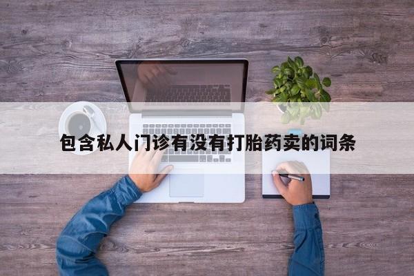 打胎药在线购买全国包邮包含私人门诊有没有打胎药卖的词条
