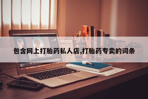 打胎药在线购买全国包邮包含网上打胎药私人店,打胎药专卖的词条