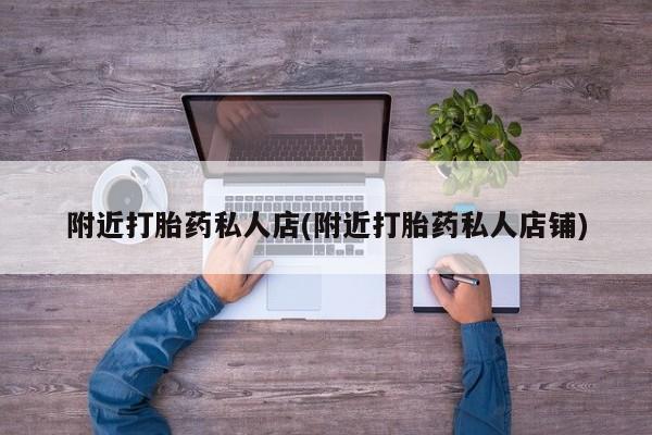打胎药在线购买全国包邮附近打胎药私人店(附近打胎药私人店铺)