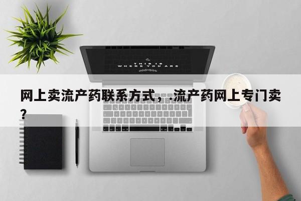 打胎药在线购买全国包邮网上卖流产药联系方式，.流产药网上专门卖？