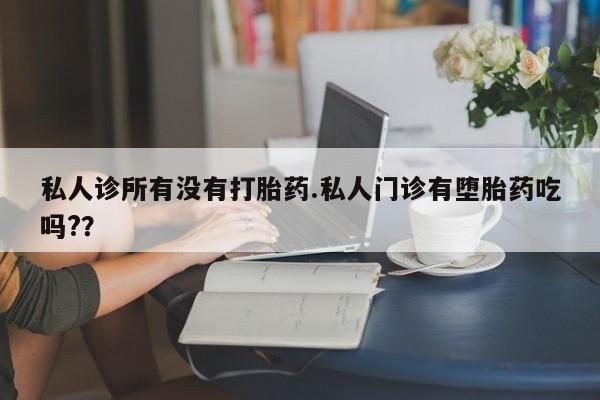 打胎药在线购买全国包邮私人诊所有没有打胎药.私人门诊有堕胎药吃吗?？