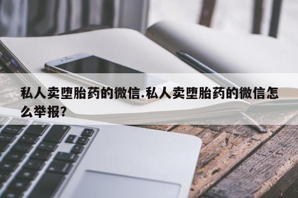 打胎药在线购买全国包邮私人卖堕胎药的微信.私人卖堕胎药的微信怎么举报？