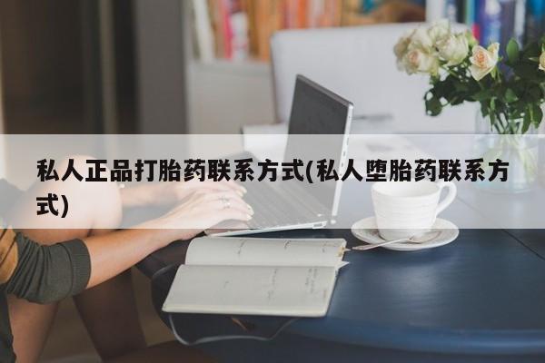打胎药在线购买全国包邮私人正品打胎药联系方式(私人堕胎药联系方式)