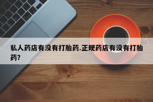 打胎药在线购买全国包邮私人药店有没有打胎药.正规药店有没有打胎药？