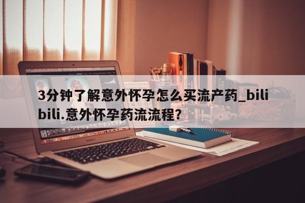 打胎药在线购买全国包邮3分钟了解意外怀孕怎么买流产药_bilibili.意外怀孕药流流程？